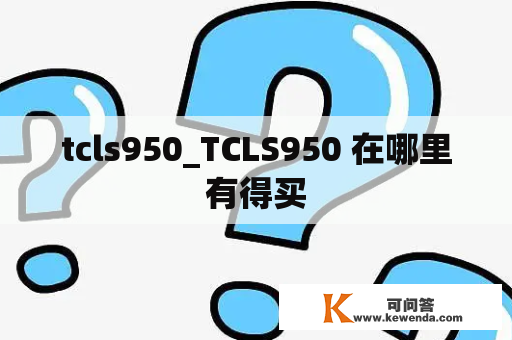 tcls950_TCLS950 在哪里有得买