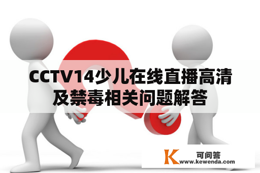 CCTV14少儿在线直播高清及禁毒相关问题解答
