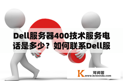 Dell服务器400技术服务电话是多少？如何联系Dell服务器技术支持？