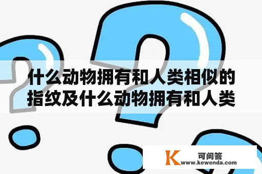 什么动物拥有和人类相似的指纹及什么动物拥有和人类相似的指纹呢？