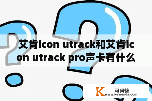 艾肯icon utrack和艾肯icon utrack pro声卡有什么区别？