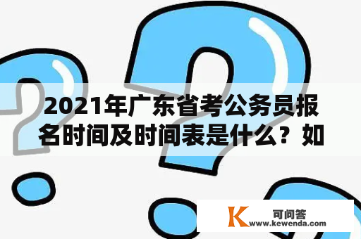 2021年广东省考公务员报名时间及时间表是什么？如何报名？需要注意哪些事项？