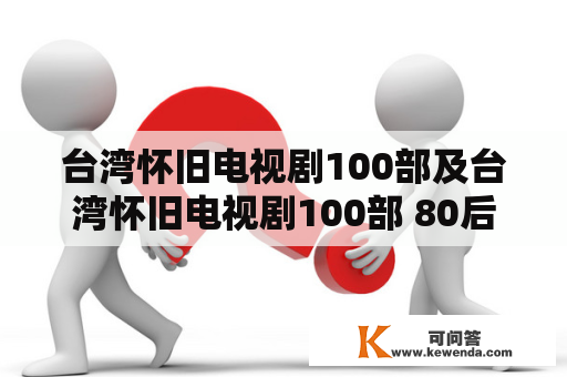 台湾怀旧电视剧100部及台湾怀旧电视剧100部 80后，你知道哪些？
