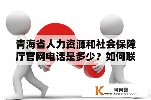 青海省人力资源和社会保障厅官网电话是多少？如何联系青海省人力资源和社会保障厅？