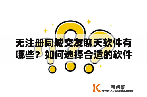 无注册同城交友聊天软件有哪些?如何选择合适的软件? 无注册同城交友聊天软件有哪些?如何选择合适的软件?