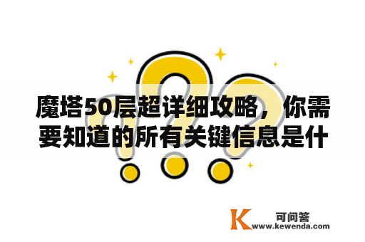 魔塔50层超详细攻略，你需要知道的所有关键信息是什么？