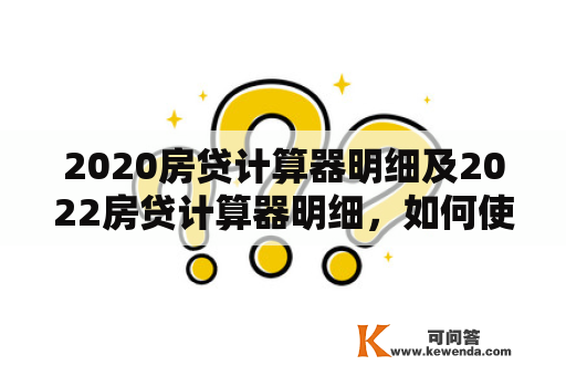 2020房贷计算器明细及2022房贷计算器明细，如何使用？需要注意哪些问题？