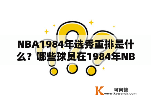 NBA1984年选秀重排是什么？哪些球员在1984年NBA选秀中被选中？他们的职业生涯如何？