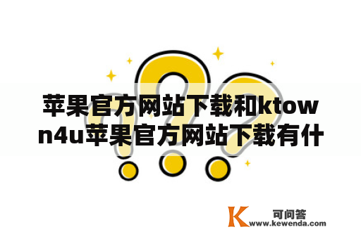 苹果官方网站下载和ktown4u苹果官方网站下载有什么区别？