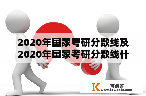 2020年国家考研分数线及2020年国家考研分数线什么时候公布？