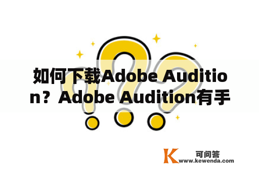 如何下载Adobe Audition？Adobe Audition有手机版吗？