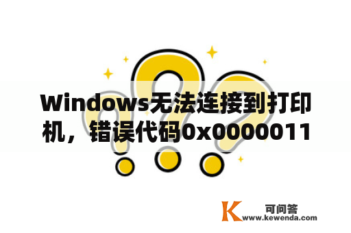 Windows无法连接到打印机，错误代码0x0000011b是什么原因？