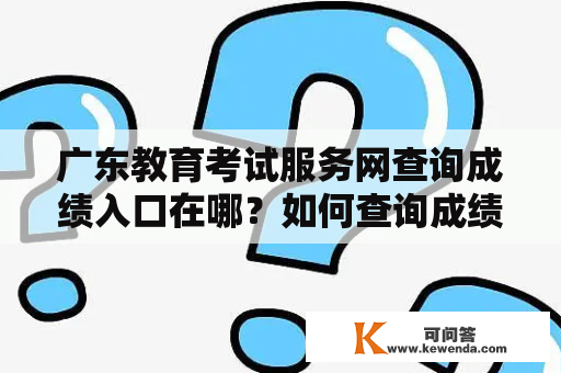 广东教育考试服务网查询成绩入口在哪？如何查询成绩？