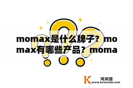 momax是什么牌子？momax有哪些产品？momax的产品特点是什么？momax的产品质量如何？momax的产品价格如何？