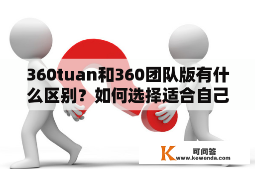 360tuan和360团队版有什么区别？如何选择适合自己的版本？