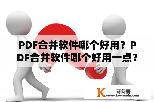 PDF合并软件哪个好用？PDF合并软件哪个好用一点？