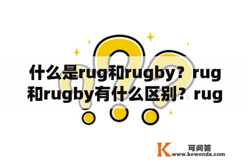 什么是rug和rugby？rug和rugby有什么区别？rugby的历史和规则是什么？rug在现代生活中有什么用途？
