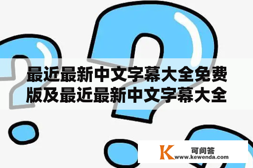 最近最新中文字幕大全免费版及最近最新中文字幕大全免费版动漫有哪些？