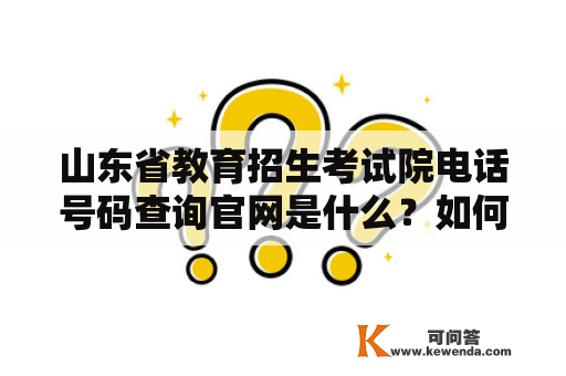 山东省教育招生考试院电话号码查询官网是什么？如何查询山东省教育招生考试院电话号码？