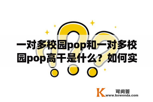 一对多校园pop和一对多校园pop高干是什么？如何实现？