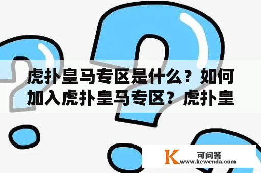 虎扑皇马专区是什么？如何加入虎扑皇马专区？虎扑皇马专区有哪些功能？虎扑皇马专区的用户群体是什么？虎扑皇马专区的讨论内容有哪些？