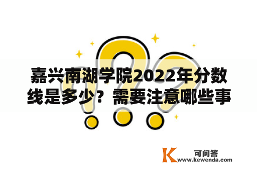 嘉兴南湖学院2022年分数线是多少？需要注意哪些事项？