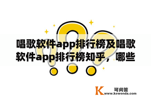 唱歌软件app排行榜及唱歌软件app排行榜知乎，哪些唱歌软件app排名靠前？如何在知乎上查看唱歌软件app排行榜？