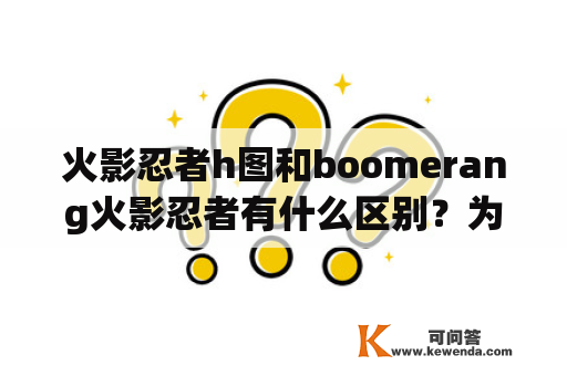 火影忍者h图和boomerang火影忍者有什么区别？为什么会有这样的区别？