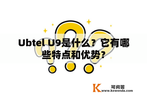 Ubtel U9是什么？它有哪些特点和优势？