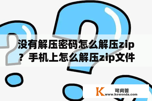 没有解压密码怎么解压zip？手机上怎么解压zip文件？