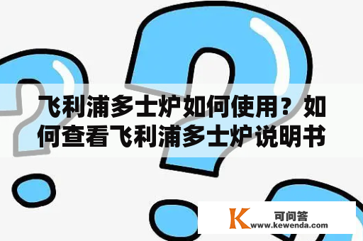 飞利浦多士炉如何使用？如何查看飞利浦多士炉说明书？