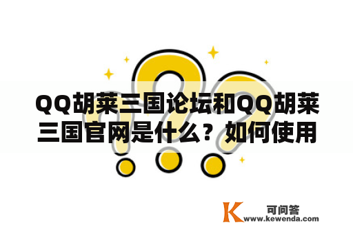 QQ胡莱三国论坛和QQ胡莱三国官网是什么？如何使用？
