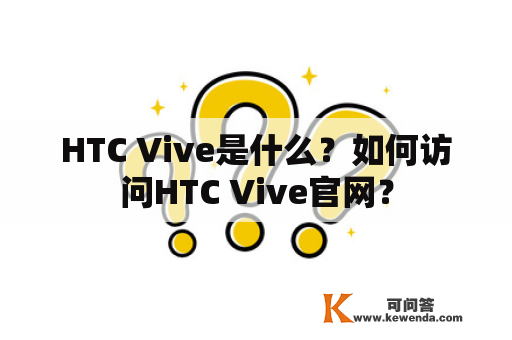 HTC Vive是什么？如何访问HTC Vive官网？