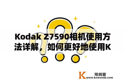 Kodak Z7590相机使用方法详解，如何更好地使用Kodak Z7590相机？