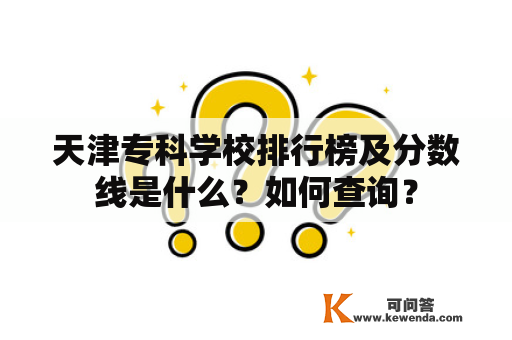 天津专科学校排行榜及分数线是什么？如何查询？