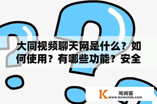 大同视频聊天网是什么？如何使用？有哪些功能？安全性如何保障？