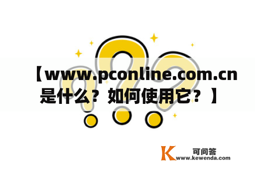 【www.pconline.com.cn是什么？如何使用它？】