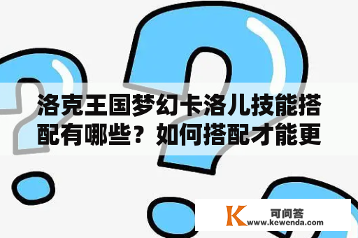 洛克王国梦幻卡洛儿技能搭配有哪些？如何搭配才能更好地发挥卡洛儿的能力？