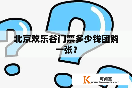 北京欢乐谷门票多少钱团购一张？