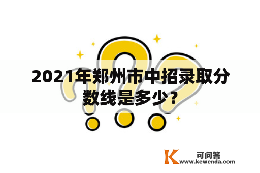 2021年郑州市中招录取分数线是多少？