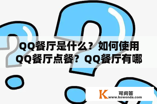 QQ餐厅是什么？如何使用QQ餐厅点餐？QQ餐厅有哪些优势？