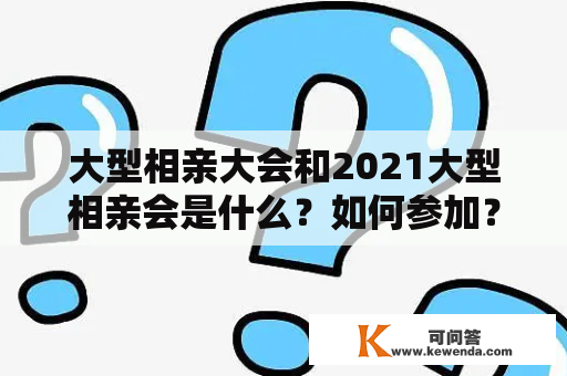 大型相亲大会和2021大型相亲会是什么？如何参加？