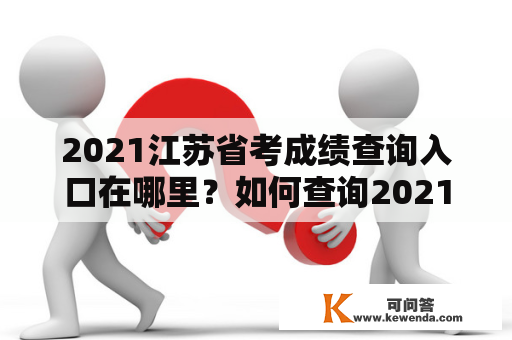 2021江苏省考成绩查询入口在哪里？如何查询2021江苏省考成绩？2021江苏省考成绩查询入口官网是什么？