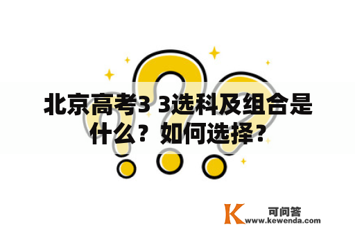 北京高考3 3选科及组合是什么？如何选择？