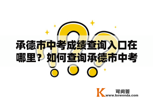 承德市中考成绩查询入口在哪里？如何查询承德市中考成绩？承德市中考成绩查询入口官网是什么？