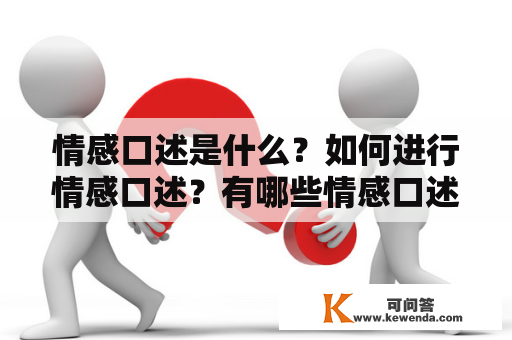 情感口述是什么？如何进行情感口述？有哪些情感口述的技巧？