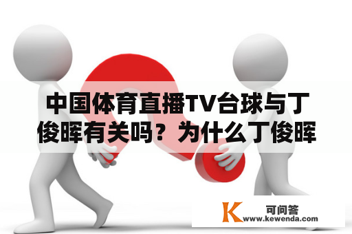 中国体育直播TV台球与丁俊晖有关吗？为什么丁俊晖在中国体育直播TV台球比赛中备受关注？