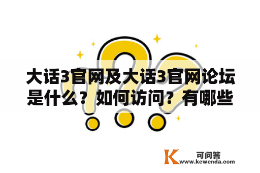 大话3官网及大话3官网论坛是什么？如何访问？有哪些功能？如何注册？