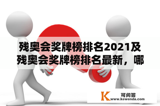 残奥会奖牌榜排名2021及残奥会奖牌榜排名最新，哪些国家在榜单上表现突出？