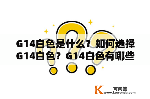 G14白色是什么？如何选择G14白色？G14白色有哪些特点？G14白色的价格是多少？G14白色适合什么人群？